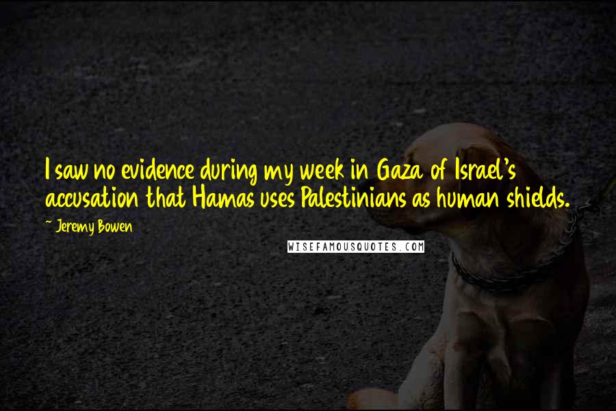 Jeremy Bowen quotes: I saw no evidence during my week in Gaza of Israel's accusation that Hamas uses Palestinians as human shields.