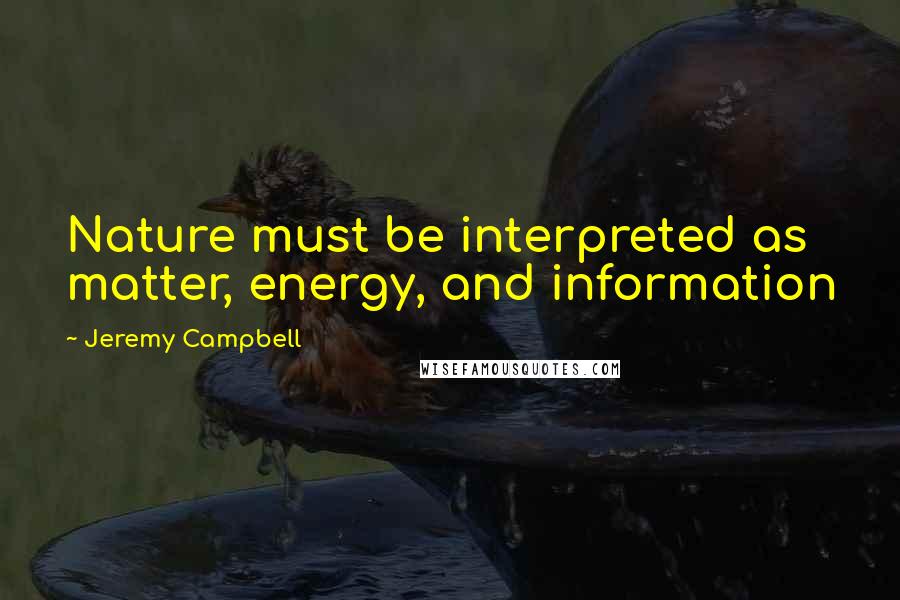 Jeremy Campbell quotes: Nature must be interpreted as matter, energy, and information