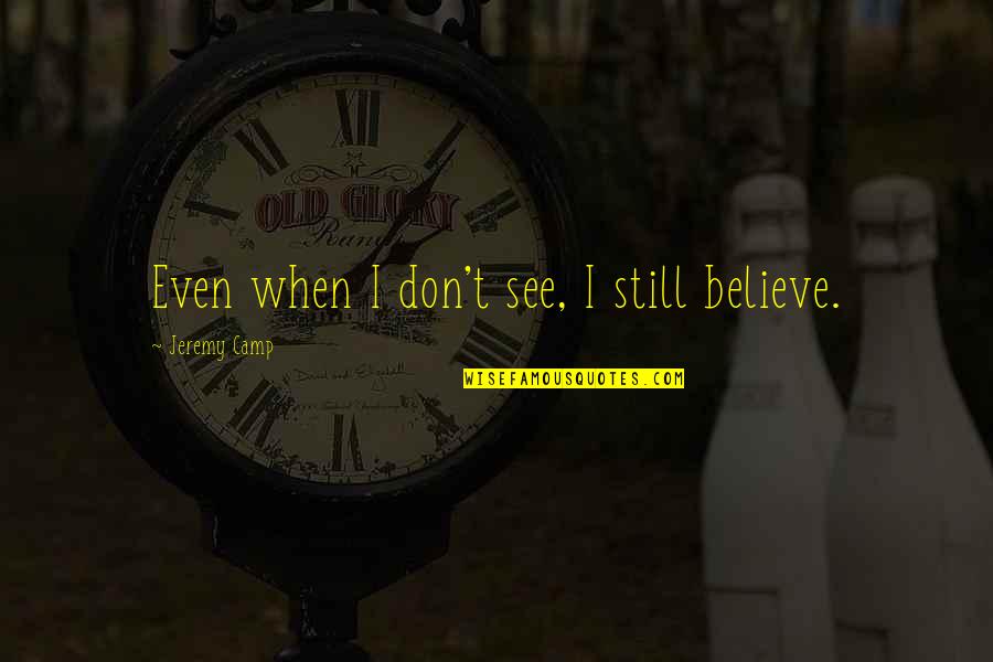 Jeremy Camp's Quotes By Jeremy Camp: Even when I don't see, I still believe.