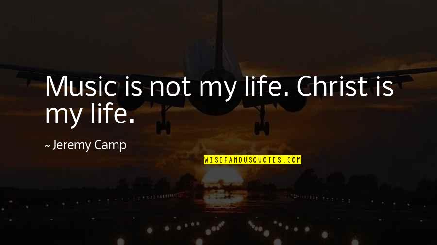 Jeremy Camp's Quotes By Jeremy Camp: Music is not my life. Christ is my