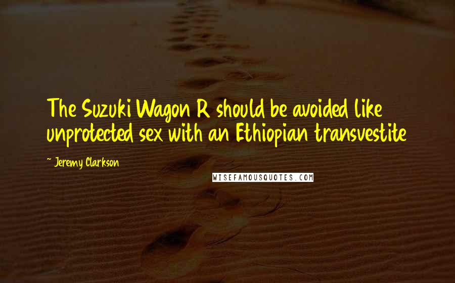 Jeremy Clarkson quotes: The Suzuki Wagon R should be avoided like unprotected sex with an Ethiopian transvestite
