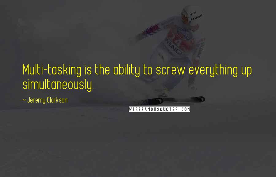 Jeremy Clarkson quotes: Multi-tasking is the ability to screw everything up simultaneously.