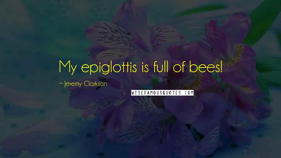 Jeremy Clarkson quotes: My epiglottis is full of bees!