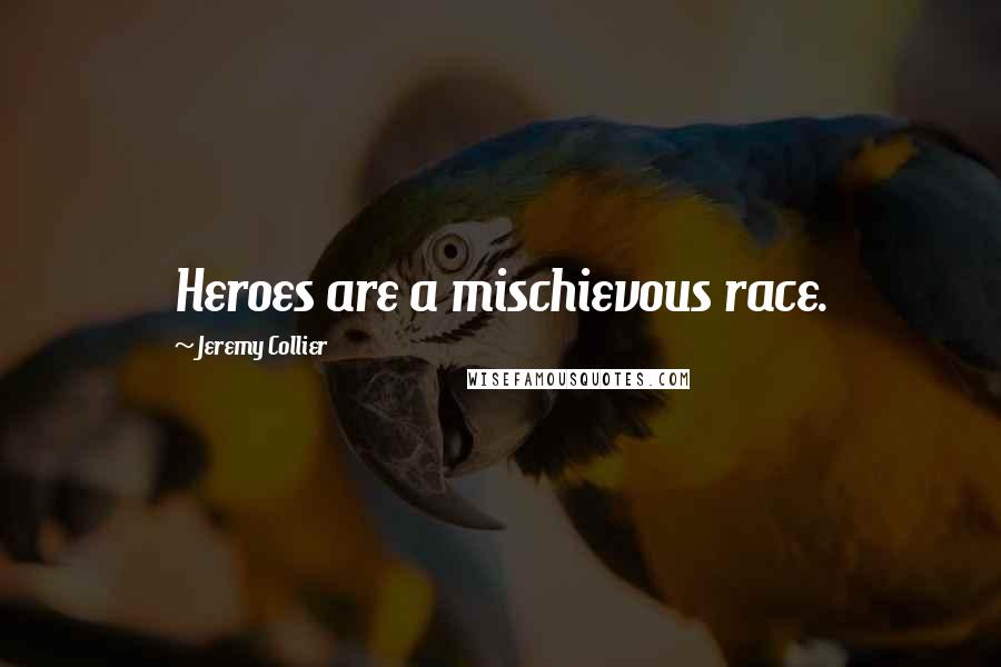 Jeremy Collier quotes: Heroes are a mischievous race.