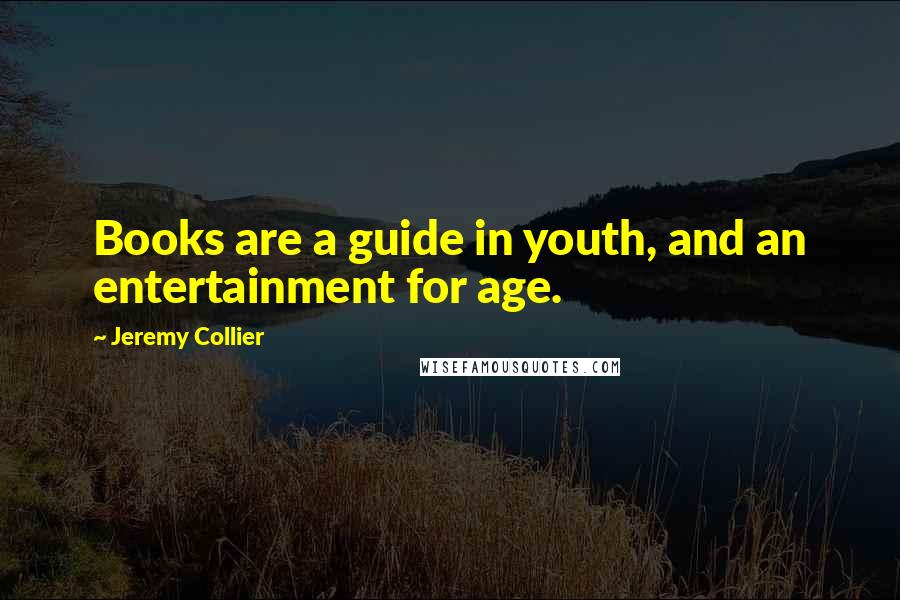 Jeremy Collier quotes: Books are a guide in youth, and an entertainment for age.