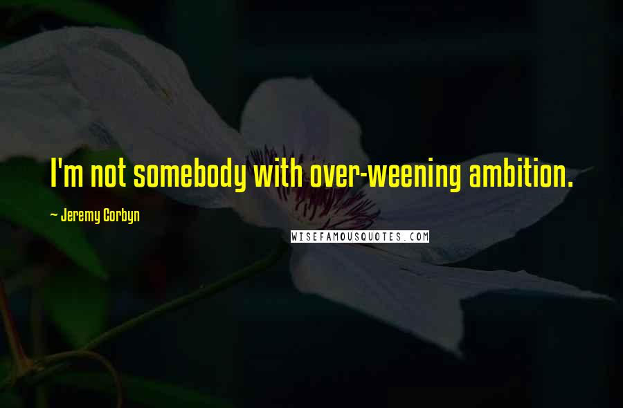 Jeremy Corbyn quotes: I'm not somebody with over-weening ambition.
