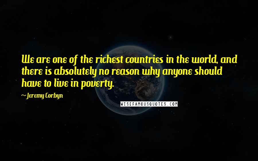 Jeremy Corbyn quotes: We are one of the richest countries in the world, and there is absolutely no reason why anyone should have to live in poverty.