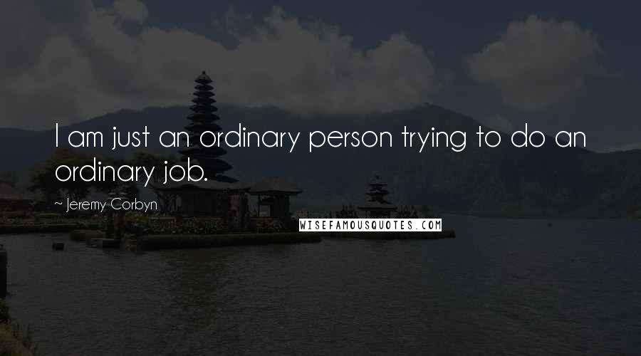 Jeremy Corbyn quotes: I am just an ordinary person trying to do an ordinary job.