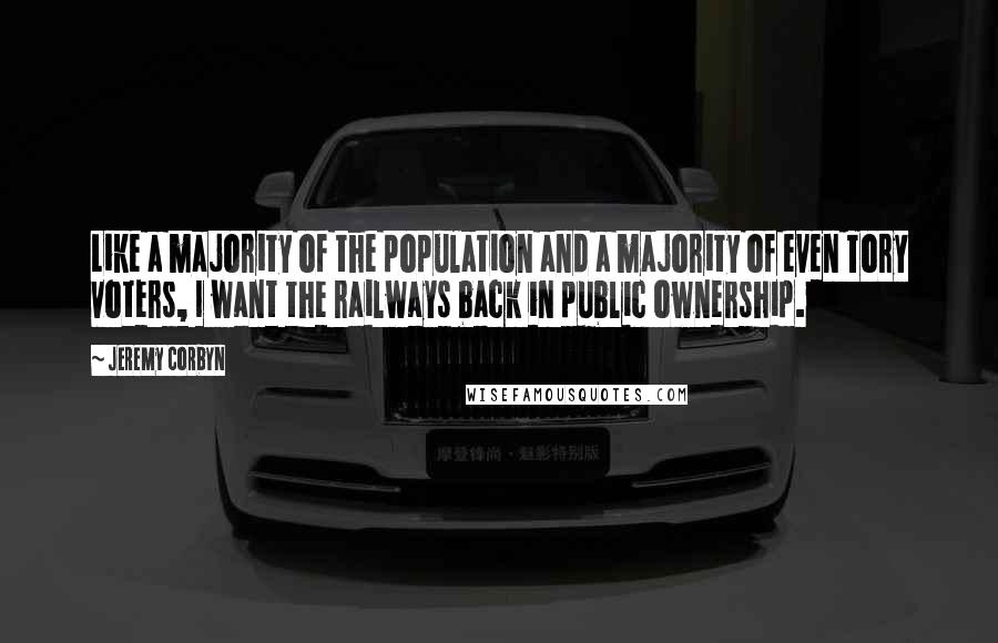 Jeremy Corbyn quotes: Like a majority of the population and a majority of even Tory voters, I want the railways back in public ownership.