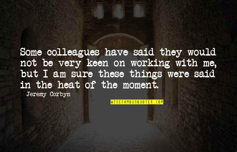 Jeremy Corbyn Quotes By Jeremy Corbyn: Some colleagues have said they would not be