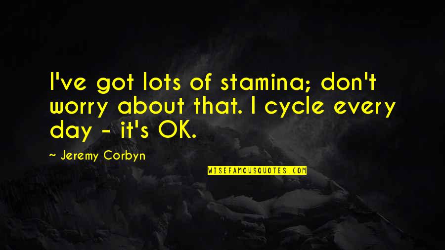 Jeremy Corbyn Quotes By Jeremy Corbyn: I've got lots of stamina; don't worry about