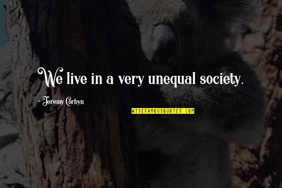 Jeremy Corbyn Quotes By Jeremy Corbyn: We live in a very unequal society.
