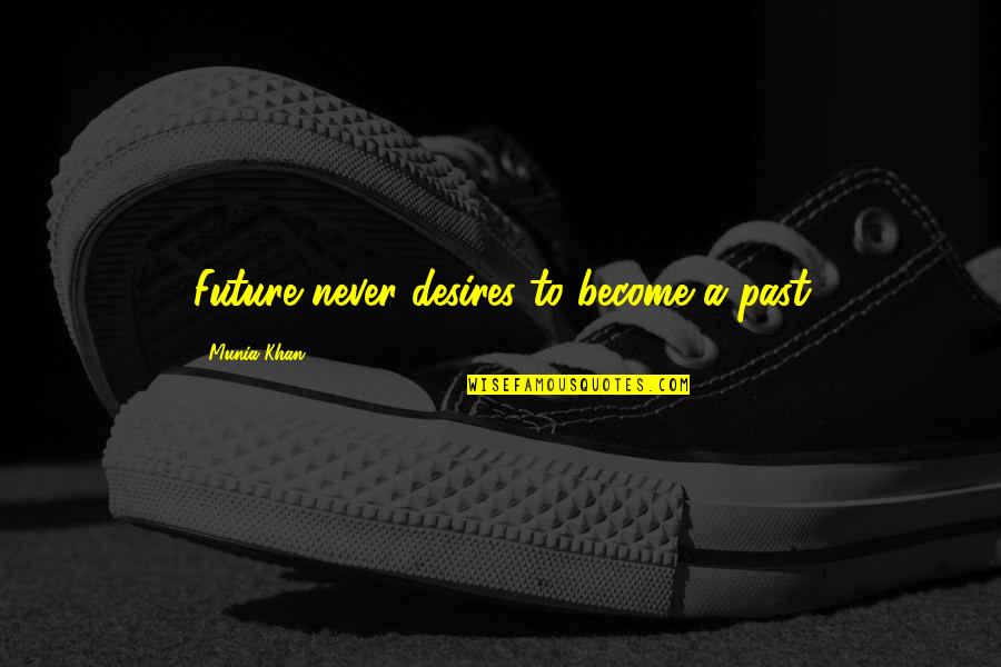 Jeremy Depoyster Quotes By Munia Khan: Future never desires to become a past