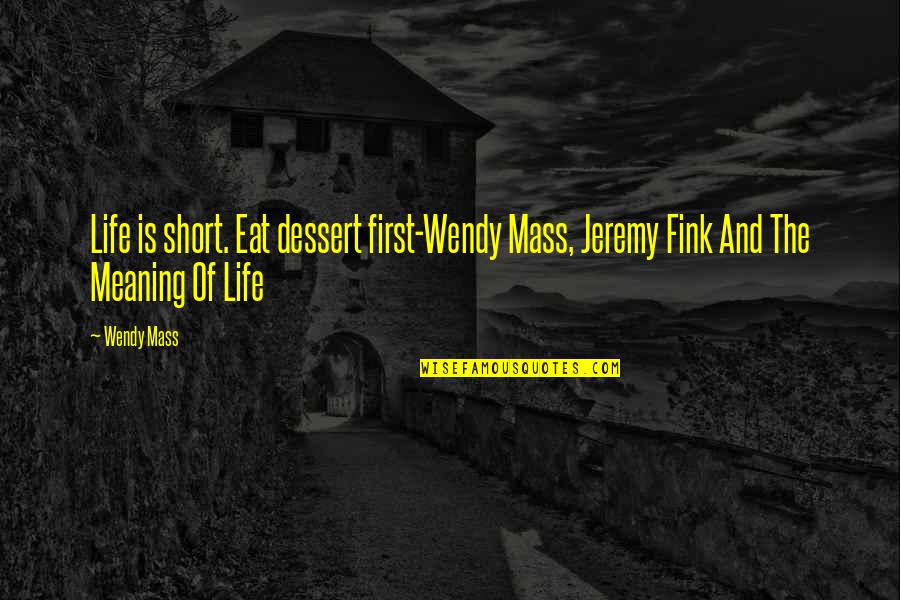 Jeremy Fink And The Meaning Of Life Quotes By Wendy Mass: Life is short. Eat dessert first-Wendy Mass, Jeremy