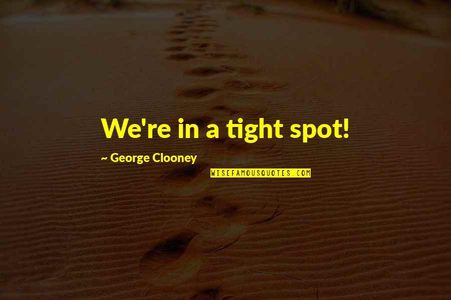 Jeremy Foley Quotes By George Clooney: We're in a tight spot!