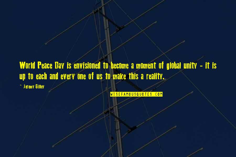 Jeremy Gilley Peace One Day Quotes By Jeremy Gilley: World Peace Day is envisioned to become a Jeremy Gilley Peace One Day Quotes By Jeremy Gilley: World Peace Day is envisioned to become a