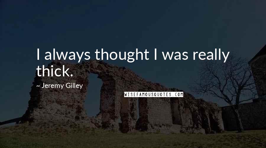 Jeremy Gilley quotes: I always thought I was really thick.