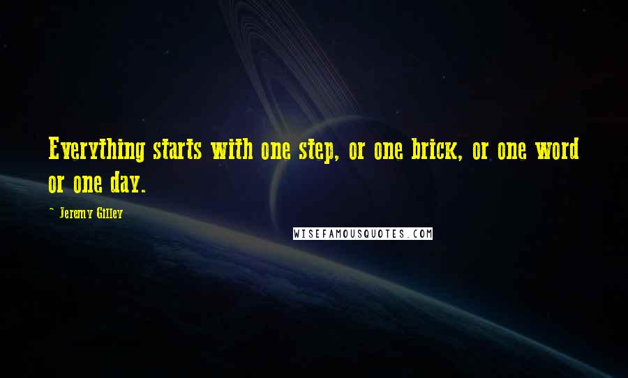 Jeremy Gilley quotes: Everything starts with one step, or one brick, or one word or one day.