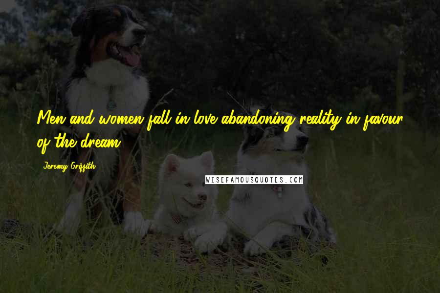 Jeremy Griffith quotes: Men and women fall in love abandoning reality in favour of the dream
