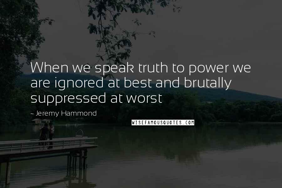 Jeremy Hammond quotes: When we speak truth to power we are ignored at best and brutally suppressed at worst