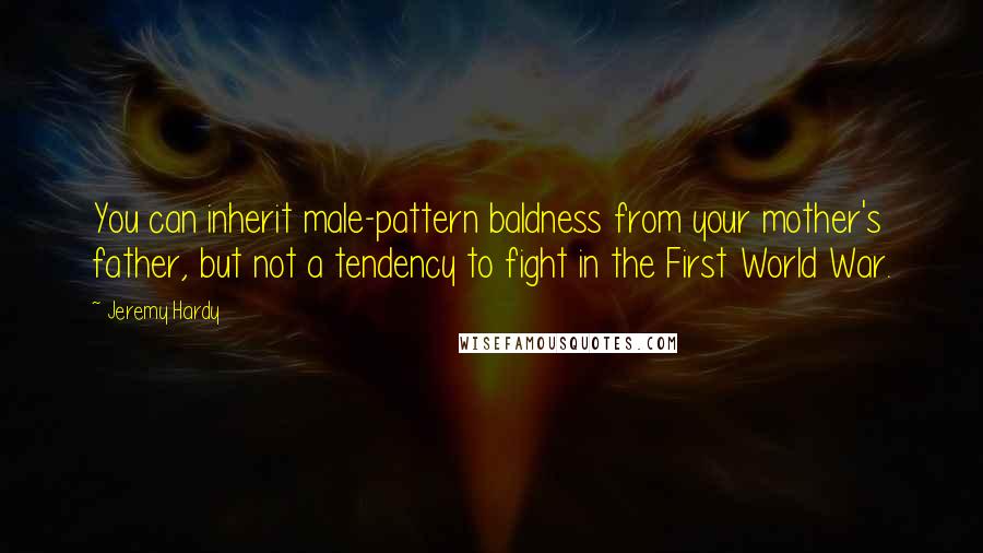 Jeremy Hardy quotes: You can inherit male-pattern baldness from your mother's father, but not a tendency to fight in the First World War.