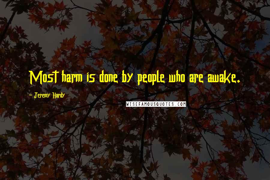 Jeremy Hardy quotes: Most harm is done by people who are awake.