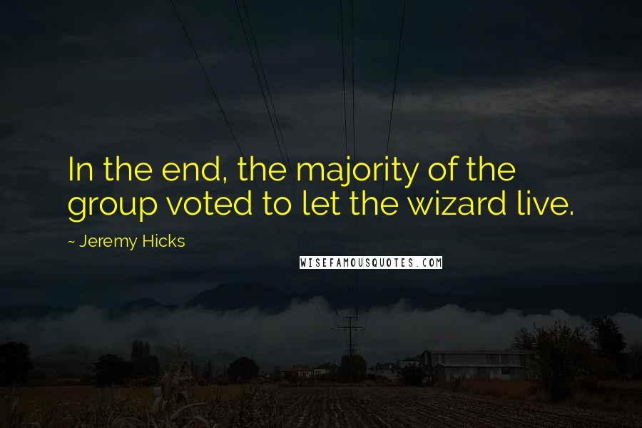 Jeremy Hicks quotes: In the end, the majority of the group voted to let the wizard live.