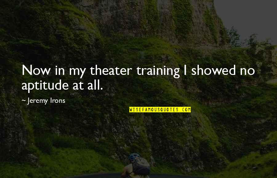 Jeremy Irons Quotes By Jeremy Irons: Now in my theater training I showed no