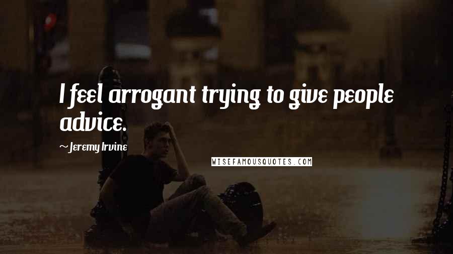 Jeremy Irvine quotes: I feel arrogant trying to give people advice.