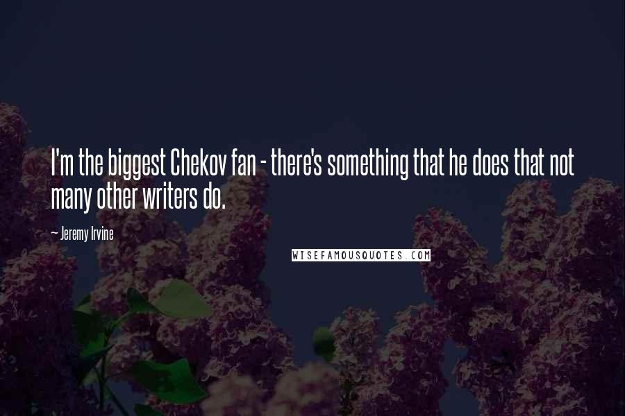 Jeremy Irvine quotes: I'm the biggest Chekov fan - there's something that he does that not many other writers do.