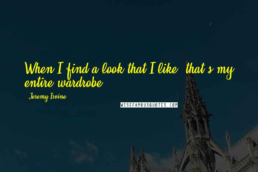 Jeremy Irvine quotes: When I find a look that I like, that's my entire wardrobe.