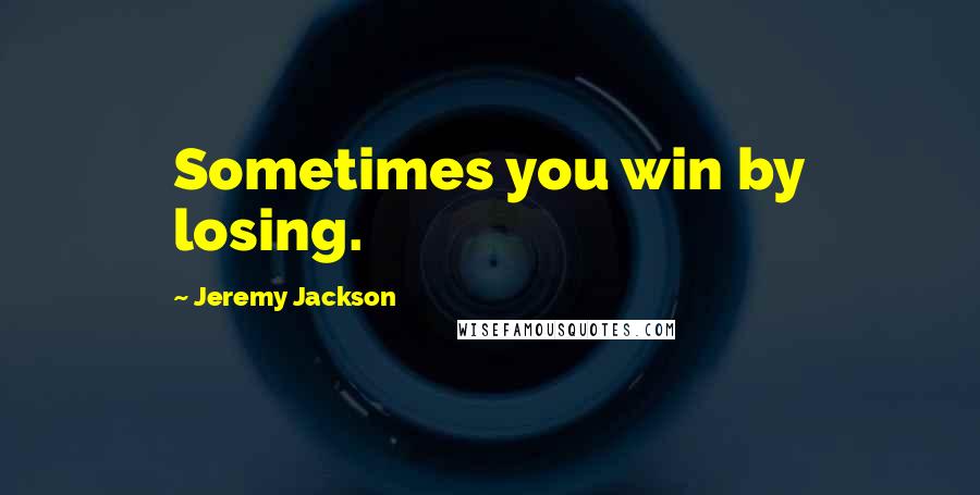 Jeremy Jackson quotes: Sometimes you win by losing. Jeremy Jackson quotes: Sometimes you win by losing.