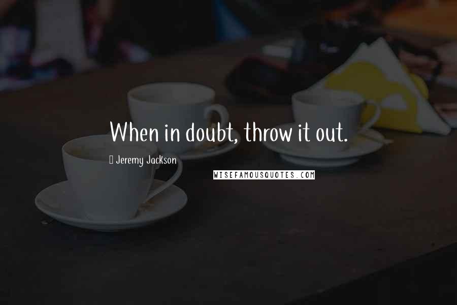 Jeremy Jackson quotes: When in doubt, throw it out. Jeremy Jackson quotes: When in doubt, throw it out.
