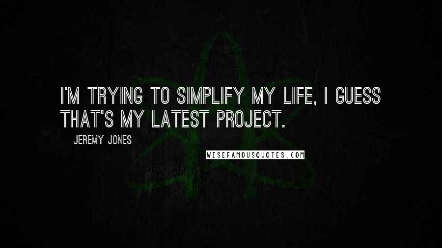 Jeremy Jones quotes: I'm trying to simplify my life, I guess that's my latest project.