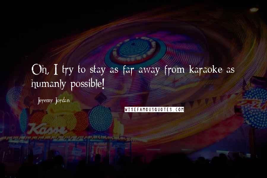 Jeremy Jordan quotes: Oh, I try to stay as far away from karaoke as humanly possible!