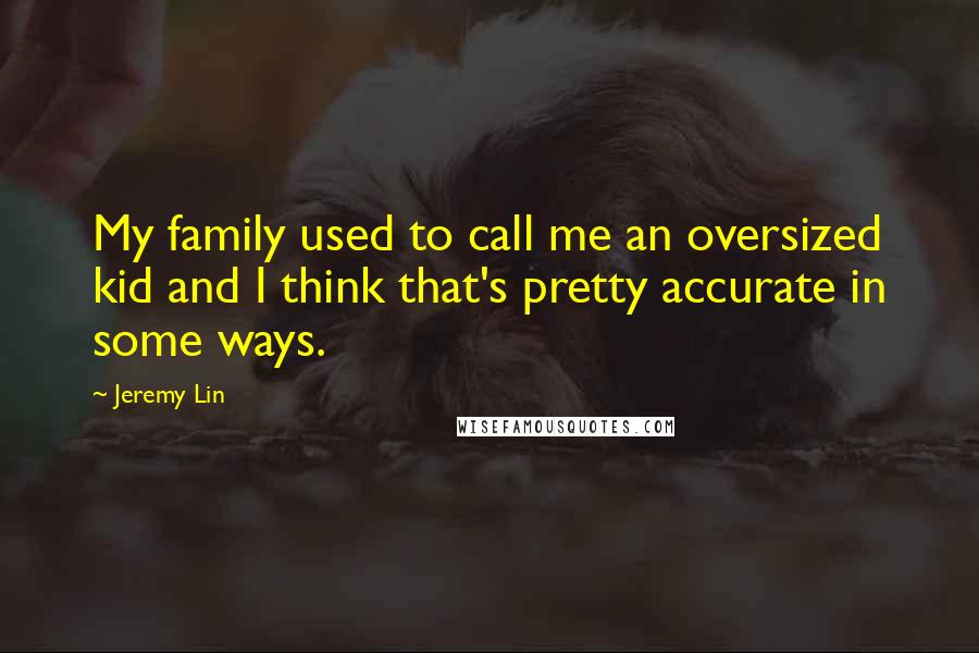 Jeremy Lin quotes: My family used to call me an oversized kid and I think that's pretty accurate in some ways.
