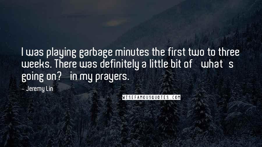 Jeremy Lin quotes: I was playing garbage minutes the first two to three weeks. There was definitely a little bit of 'what's going on?' in my prayers.