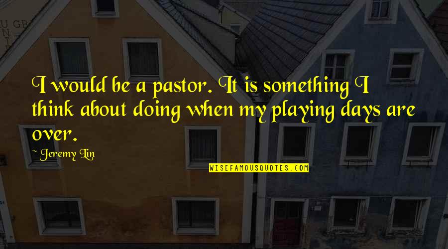 Jeremy Lin Quotes By Jeremy Lin: I would be a pastor. It is something