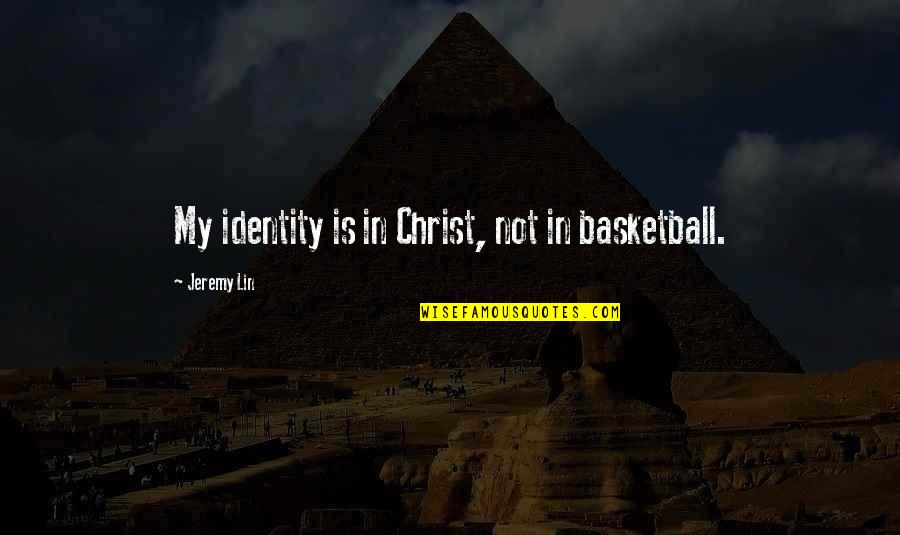 Jeremy Lin Quotes By Jeremy Lin: My identity is in Christ, not in basketball.