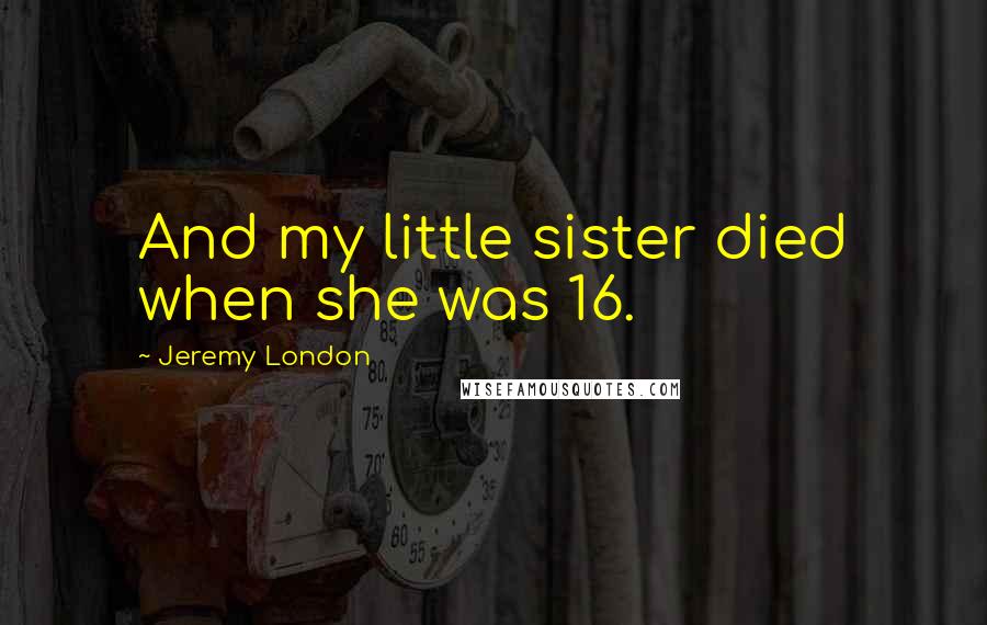 Jeremy London quotes: And my little sister died when she was 16.