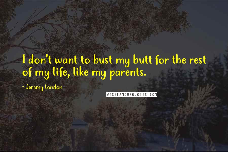 Jeremy London quotes: I don't want to bust my butt for the rest of my life, like my parents.