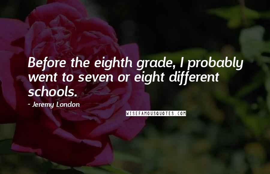 Jeremy London quotes: Before the eighth grade, I probably went to seven or eight different schools.