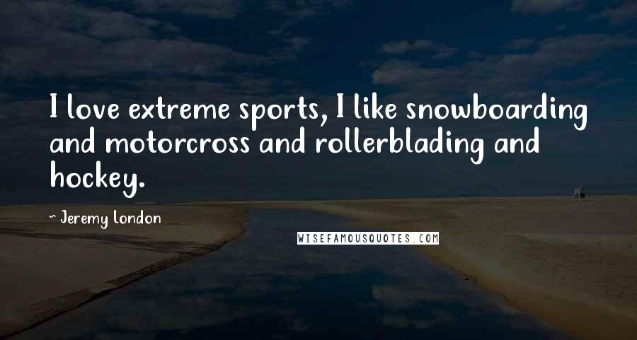 Jeremy London quotes: I love extreme sports, I like snowboarding and motorcross and rollerblading and hockey.