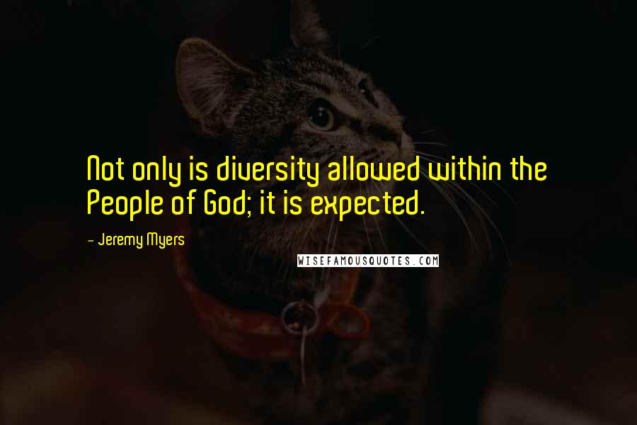 Jeremy Myers quotes: Not only is diversity allowed within the People of God; it is expected.