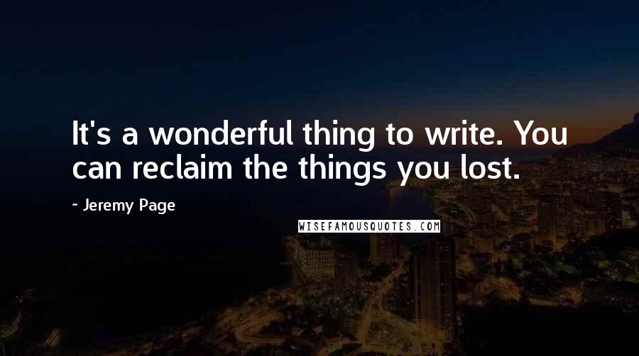 Jeremy Page quotes: It's a wonderful thing to write. You can reclaim the things you lost.