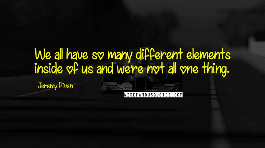 Jeremy Piven quotes: We all have so many different elements inside of us and we're not all one thing.