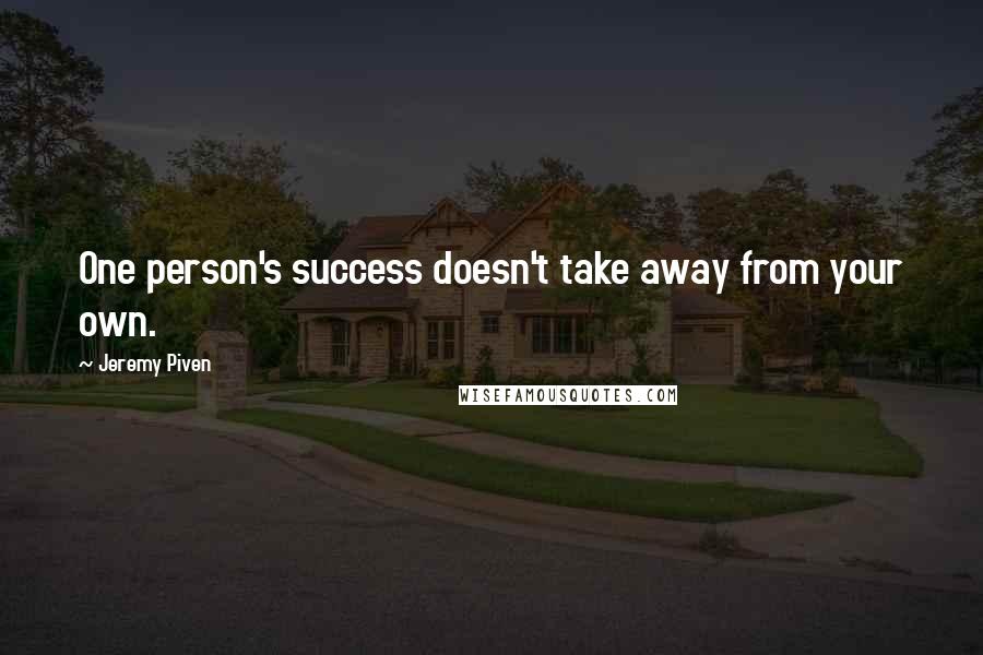 Jeremy Piven quotes: One person's success doesn't take away from your own.