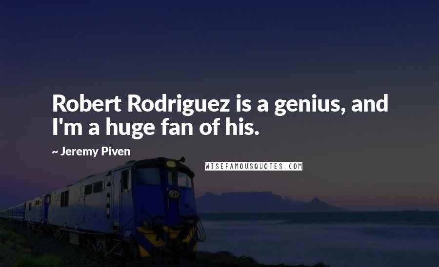 Jeremy Piven quotes: Robert Rodriguez is a genius, and I'm a huge fan of his.