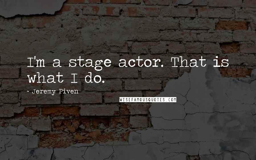 Jeremy Piven quotes: I'm a stage actor. That is what I do.