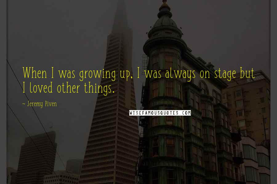 Jeremy Piven quotes: When I was growing up, I was always on stage but I loved other things.